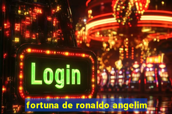 fortuna de ronaldo angelim